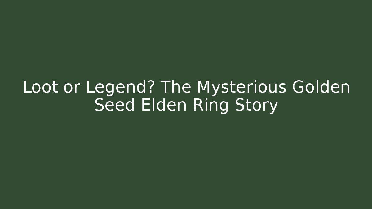 Loot or Legend? The Mysterious Golden Seed Elden Ring Story