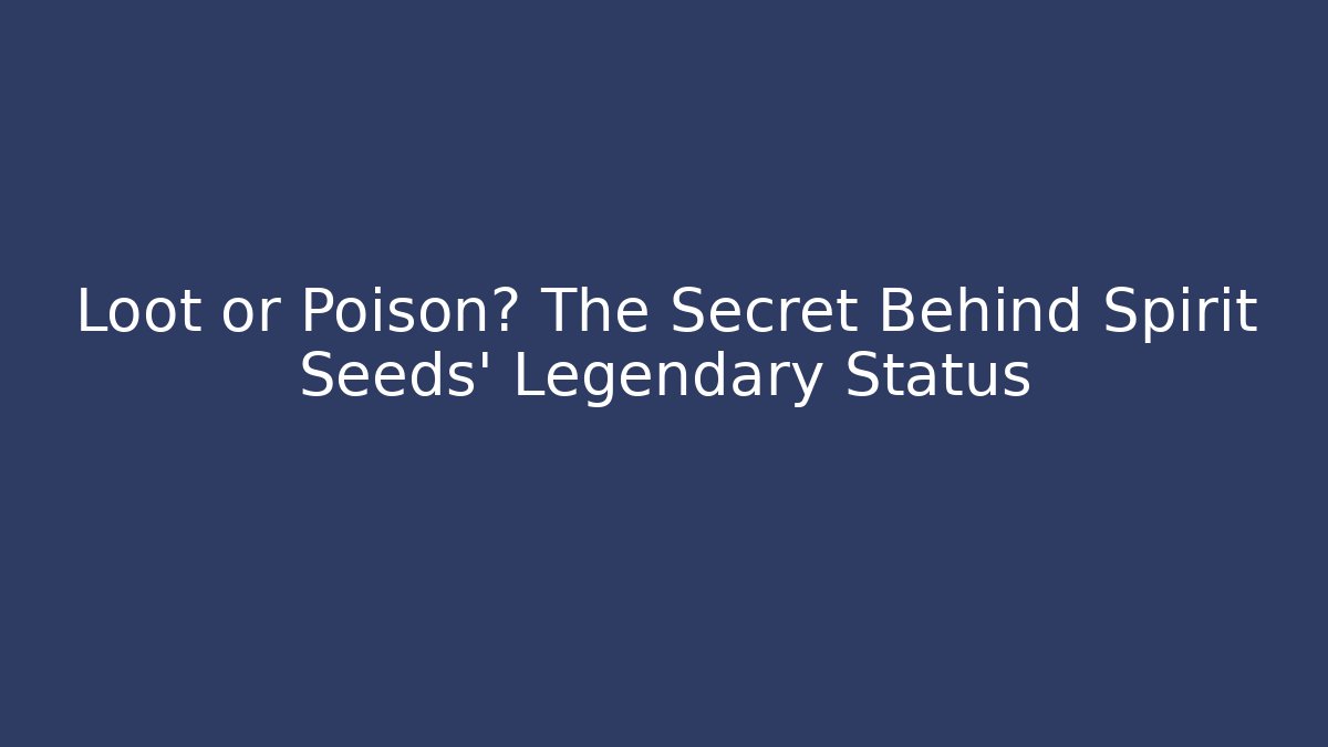 Loot or Poison? The Secret Behind Spirit Seeds' Legendary Status