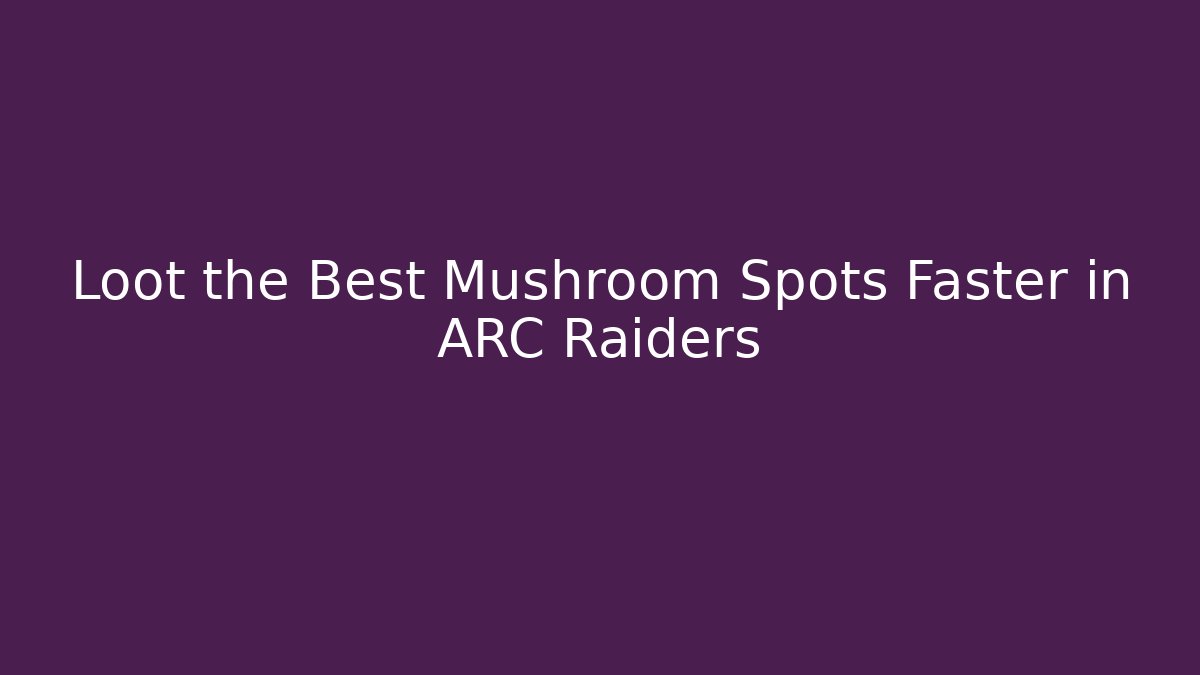 Loot the Best Mushroom Spots Faster in ARC Raiders