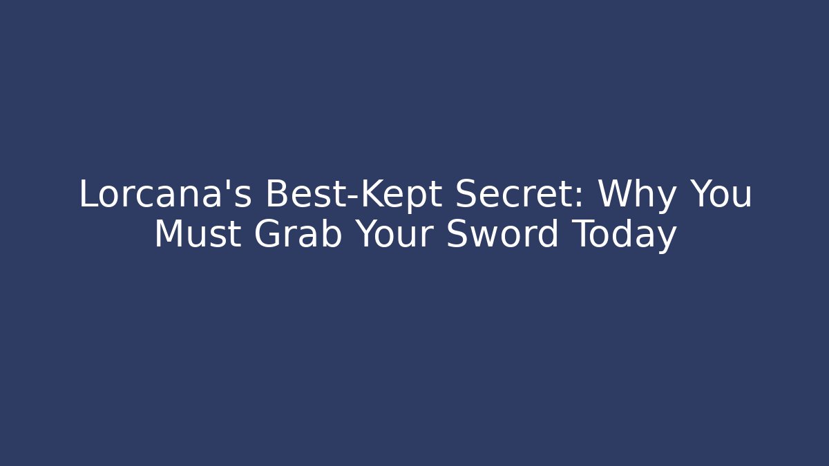 Lorcana's Best-Kept Secret: Why You Must Grab Your Sword Today