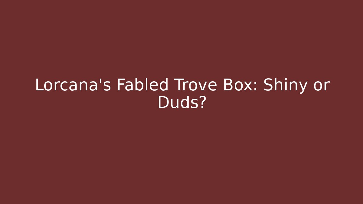Lorcana's Fabled Trove Box: Shiny or Duds?