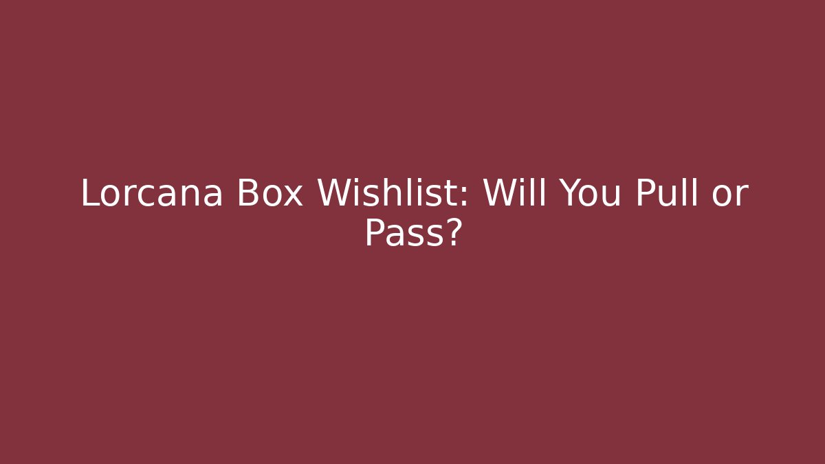 Lorcana Box Wishlist: Will You Pull or Pass?