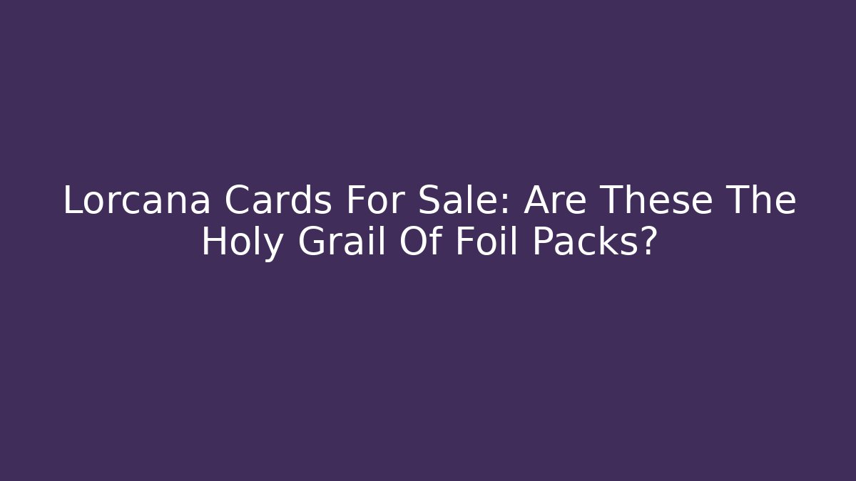 Lorcana Cards For Sale: Are These The Holy Grail Of Foil Packs?