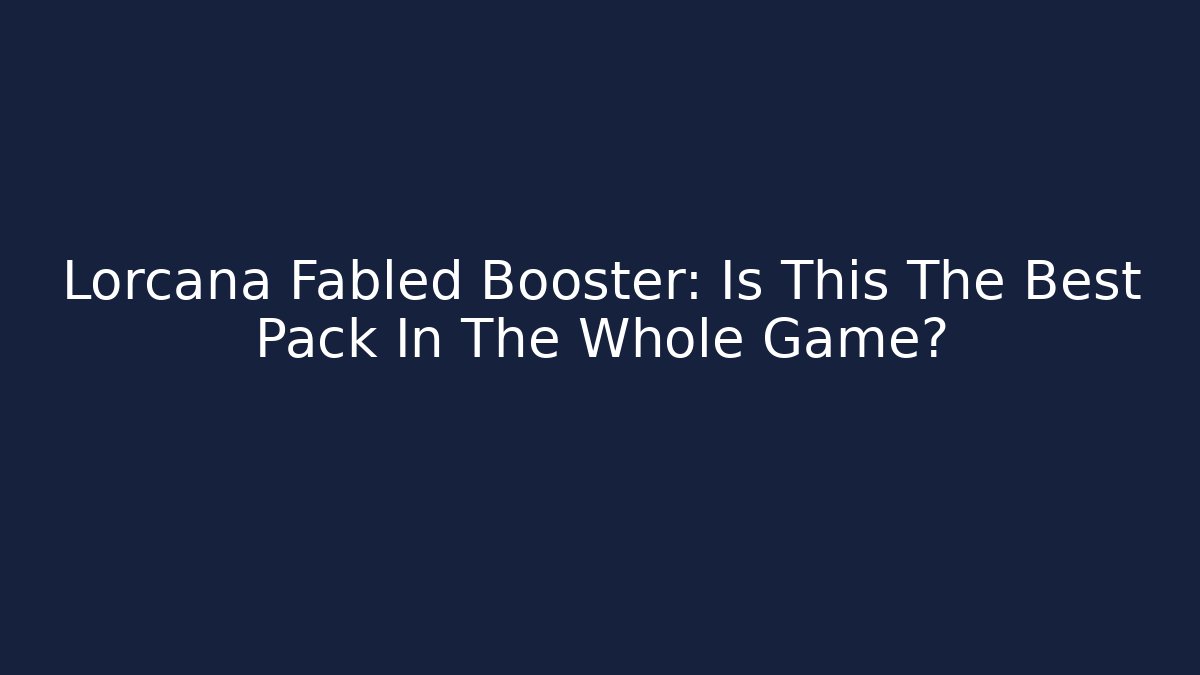 Lorcana Fabled Booster: Is This The Best Pack In The Whole Game?