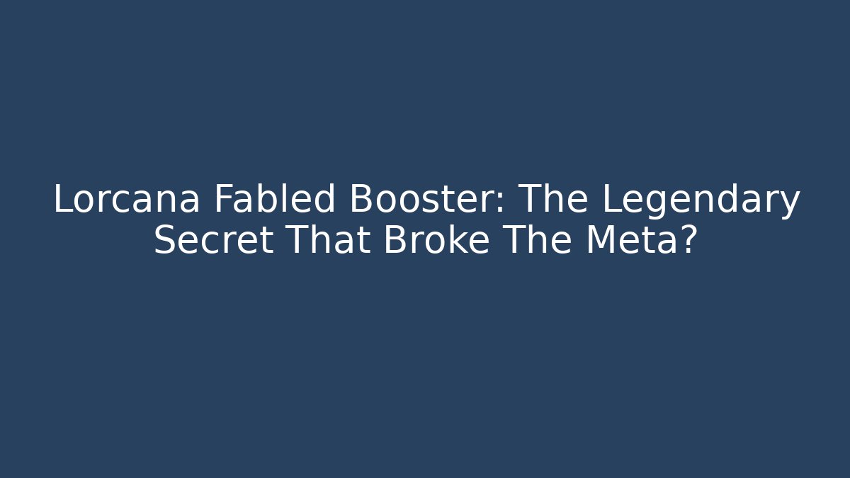 Lorcana Fabled Booster: The Legendary Secret That Broke The Meta?