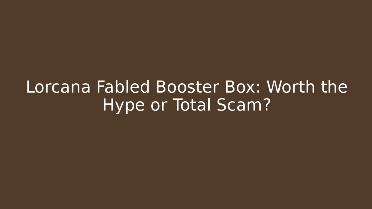 Lorcana Fabled Booster Box: Worth the Hype or Total Scam?