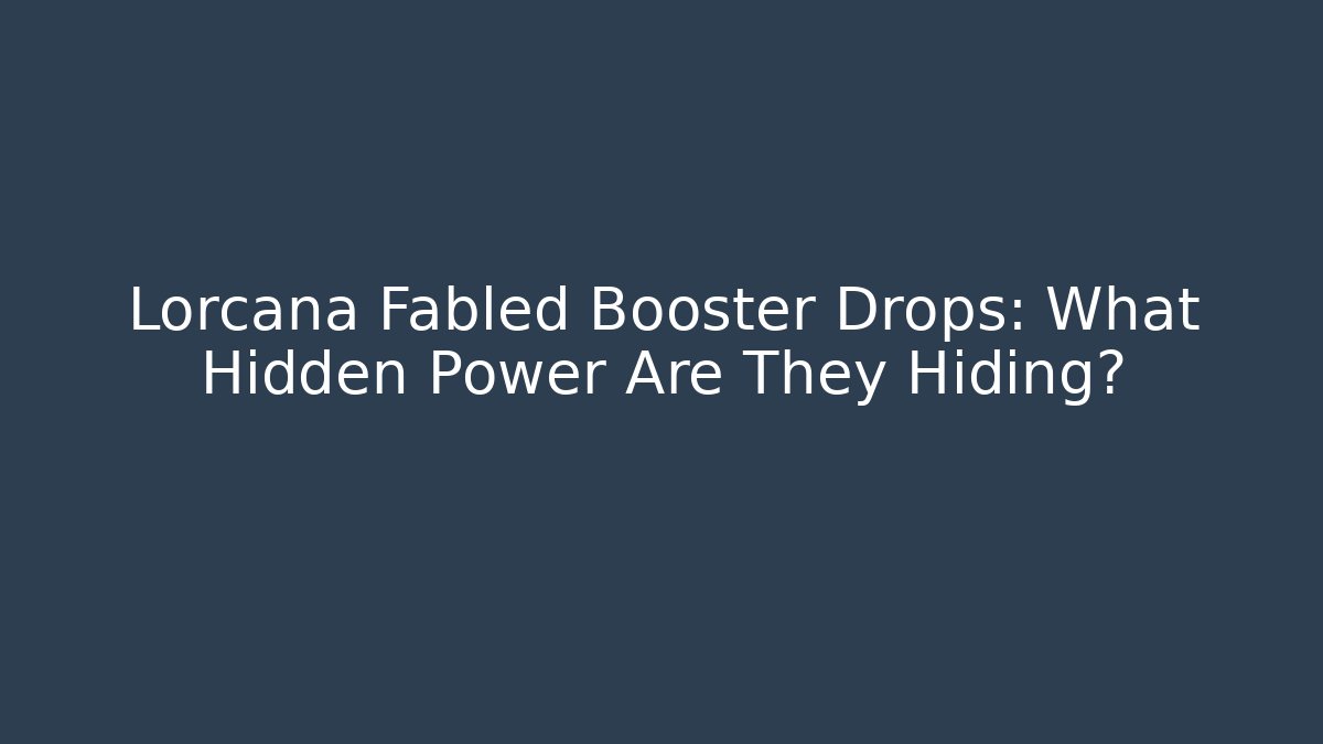 Lorcana Fabled Booster Drops: What Hidden Power Are They Hiding?