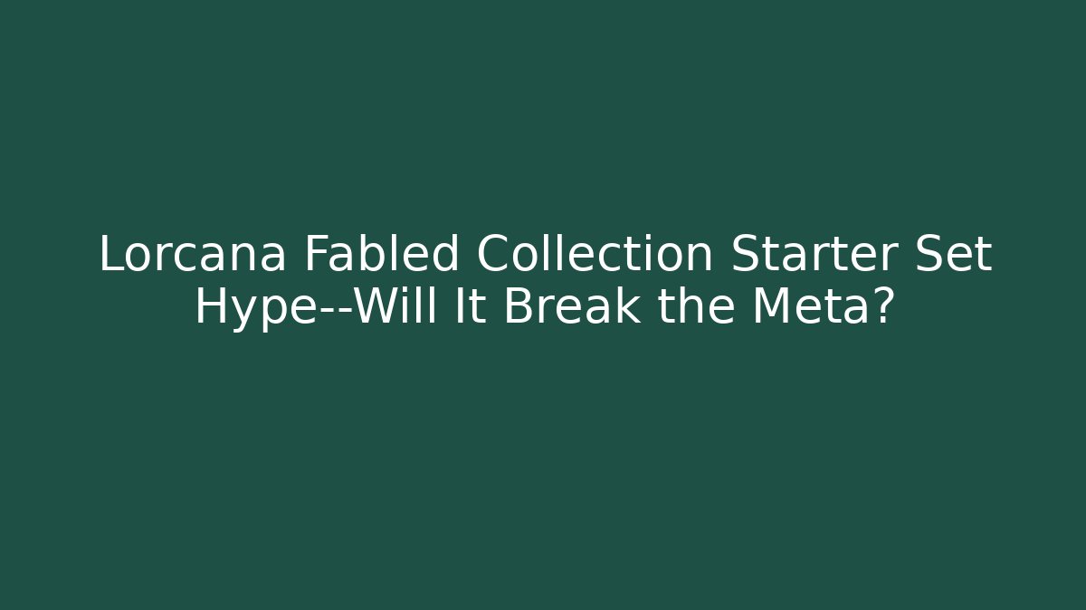 Lorcana Fabled Collection Starter Set Hype—Will It Break the Meta?