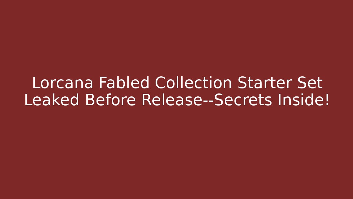 Lorcana Fabled Collection Starter Set Leaked Before Release—Secrets Inside!