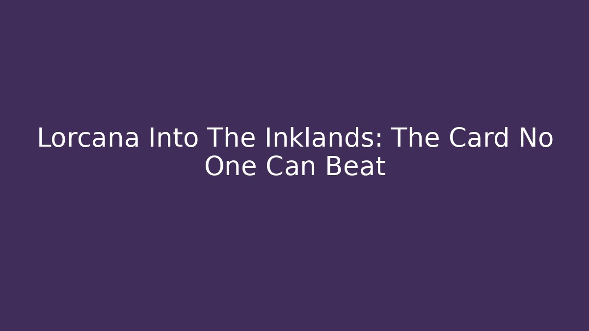 Lorcana Into The Inklands: The Card No One Can Beat