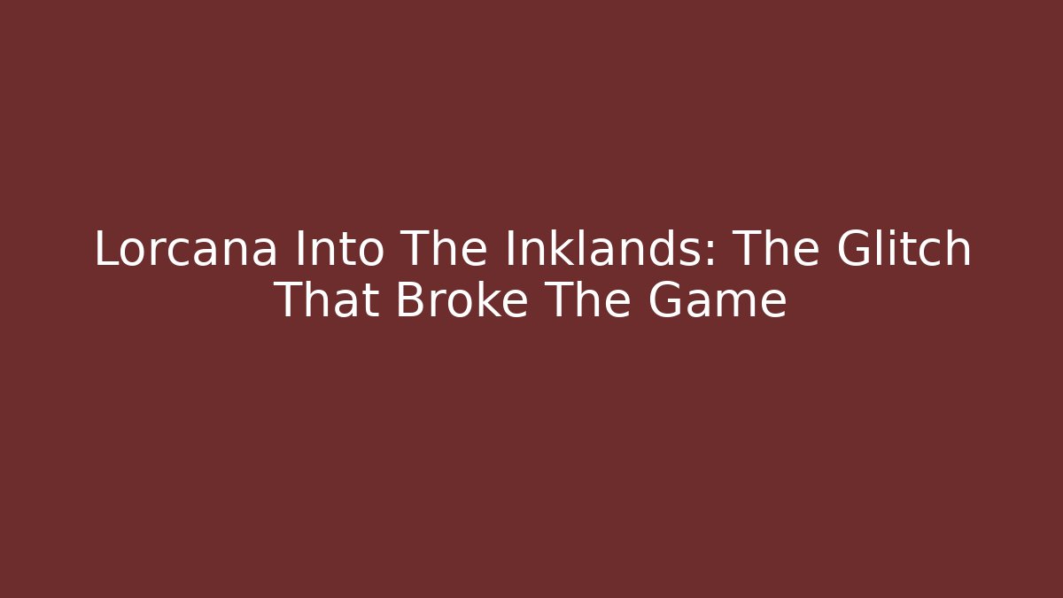 Lorcana Into The Inklands: The Glitch That Broke The Game