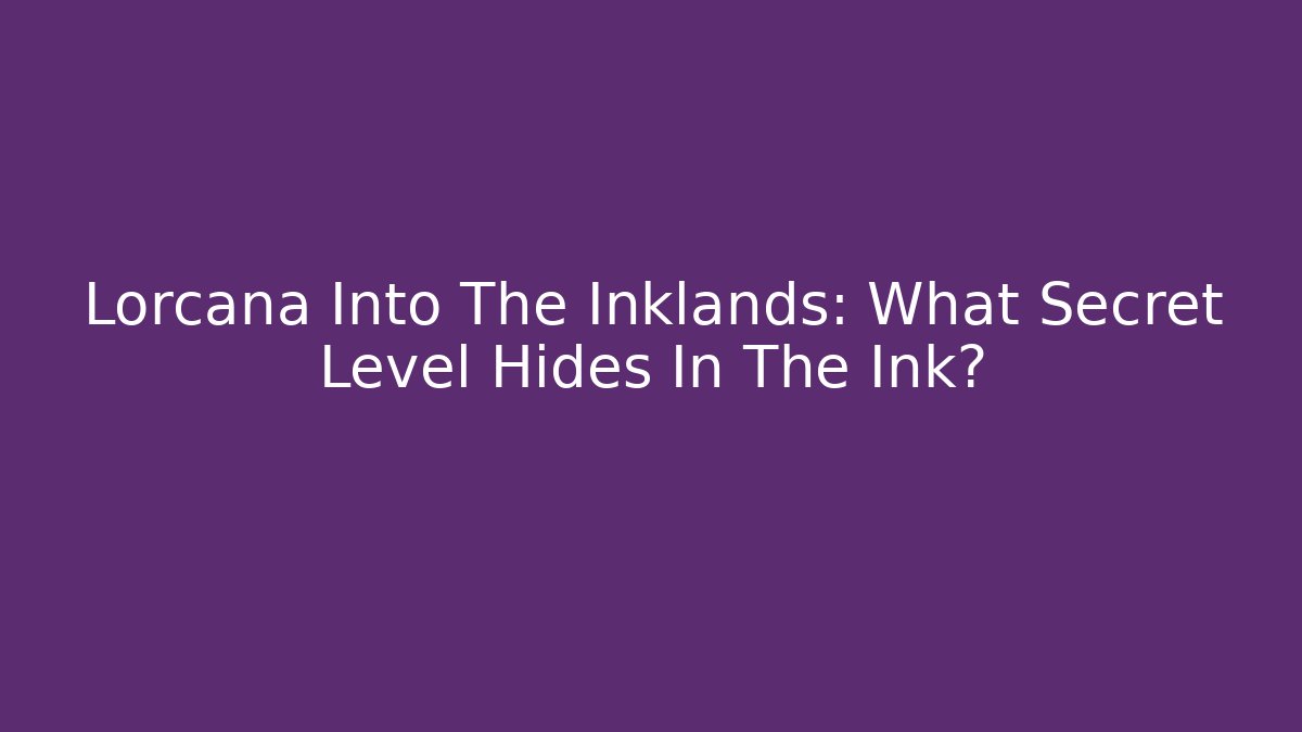 Lorcana Into The Inklands: What Secret Level Hides In The Ink?