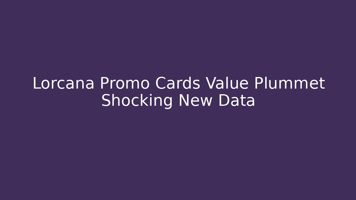 Lorcana Promo Cards Value Plummet Shocking New Data
