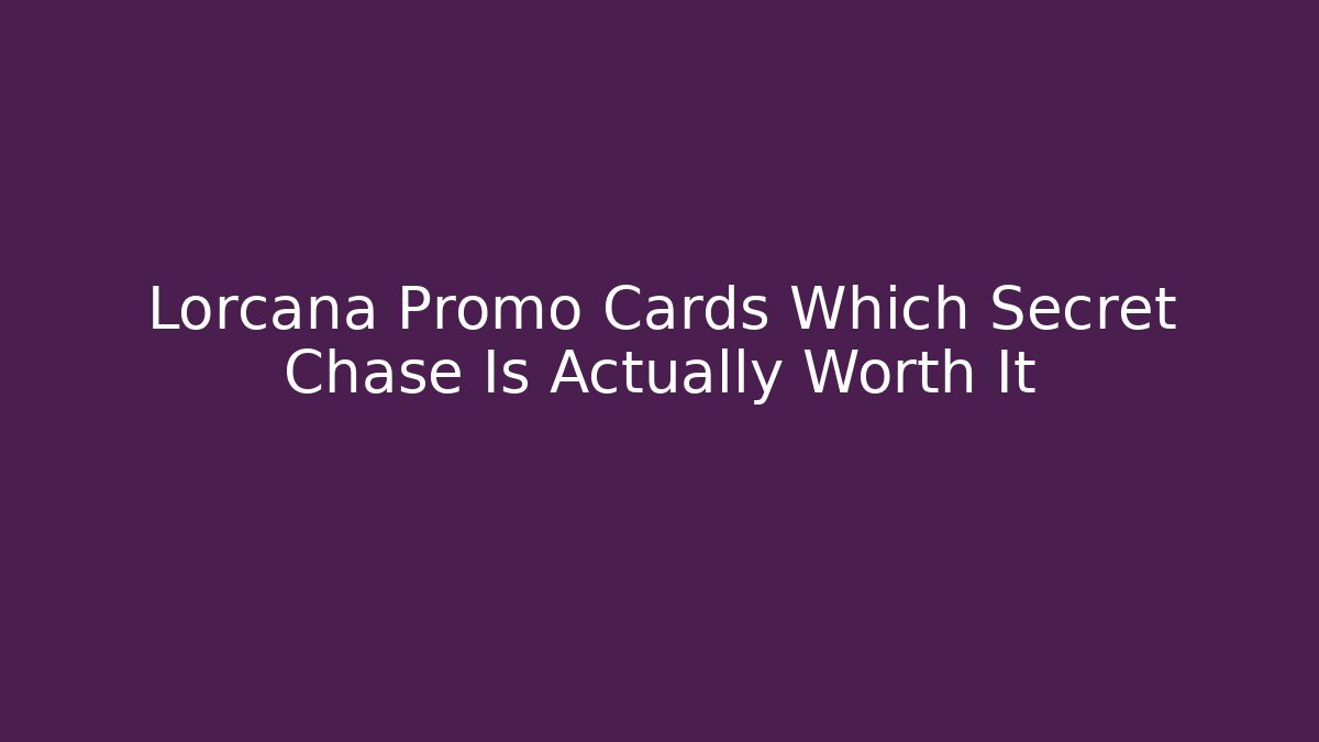 Lorcana Promo Cards Which Secret Chase Is Actually Worth It