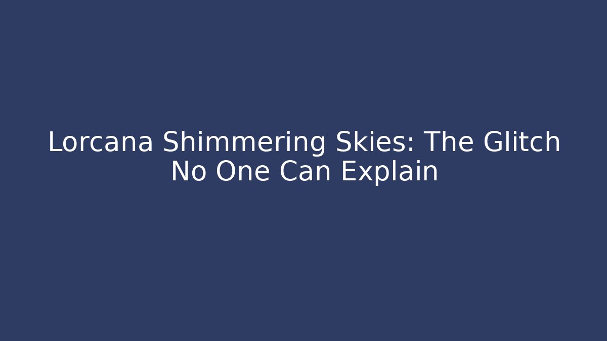 Lorcana Shimmering Skies: The Glitch No One Can Explain