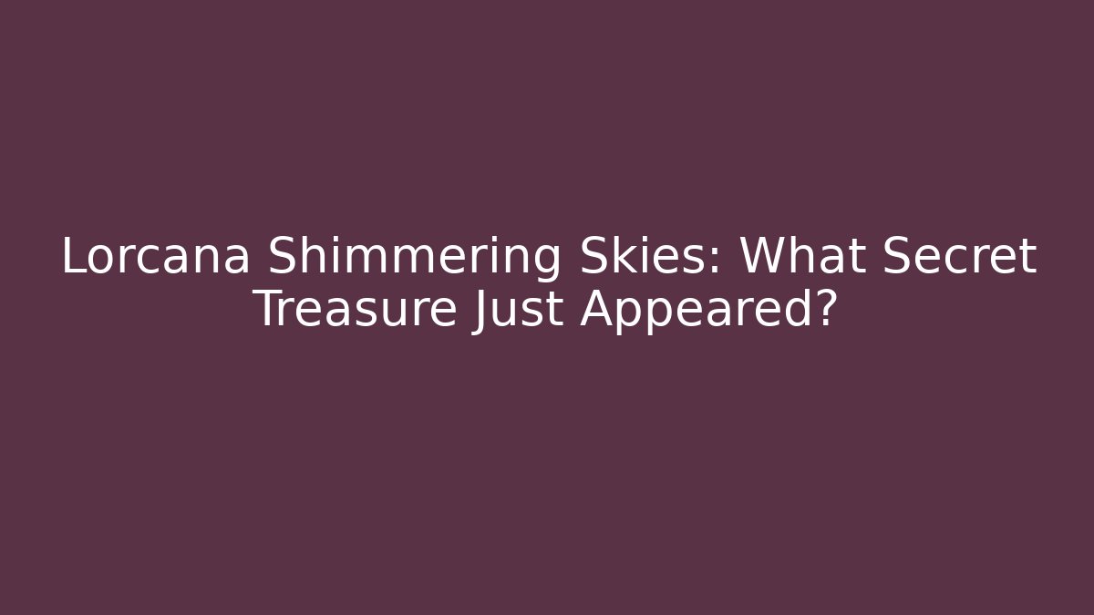 Lorcana Shimmering Skies: What Secret Treasure Just Appeared?