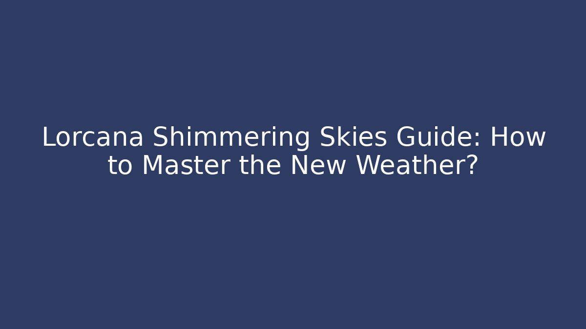 Lorcana Shimmering Skies Guide: How to Master the New Weather?