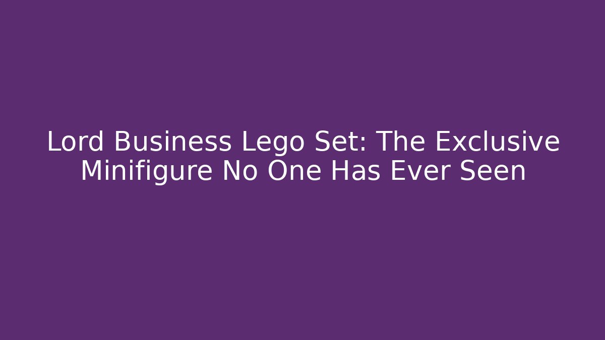 Lord Business Lego Set: The Exclusive Minifigure No One Has Ever Seen