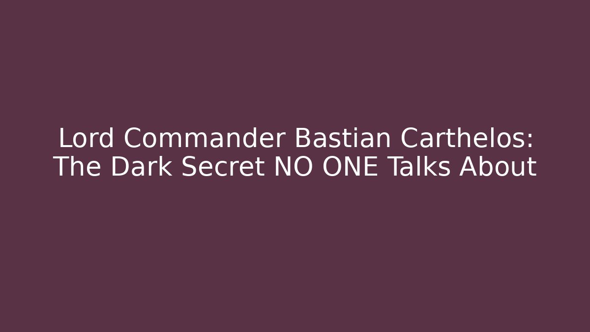 Lord Commander Bastian Carthelos: The Dark Secret NO ONE Talks About