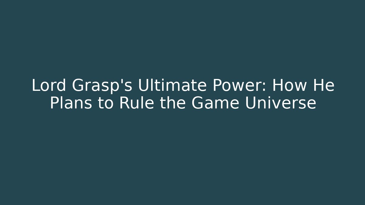 Lord Grasp's Ultimate Power: How He Plans to Rule the Game Universe