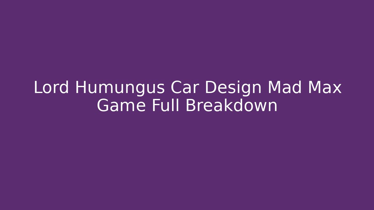Lord Humungus Car Design Mad Max Game Full Breakdown
