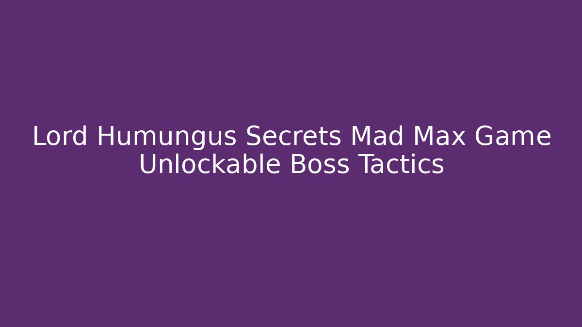 Lord Humungus Secrets Mad Max Game Unlockable Boss Tactics
