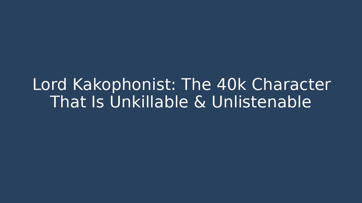 Lord Kakophonist: The 40k Character That Is Unkillable & Unlistenable