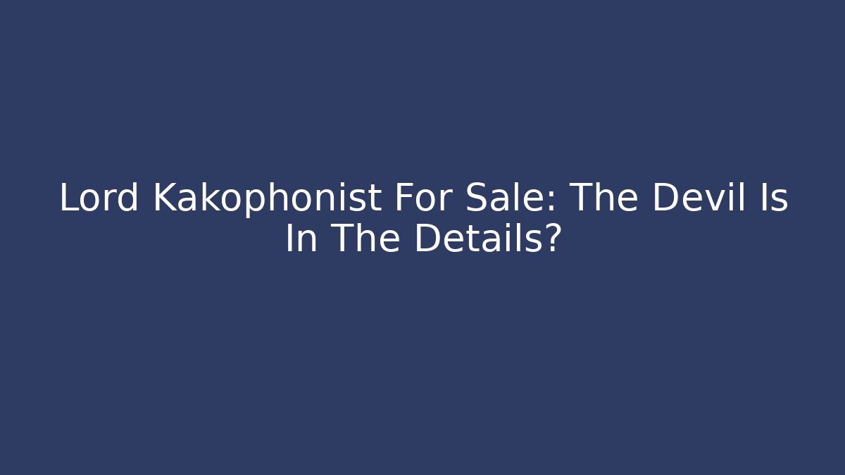 Lord Kakophonist For Sale: The Devil Is In The Details?