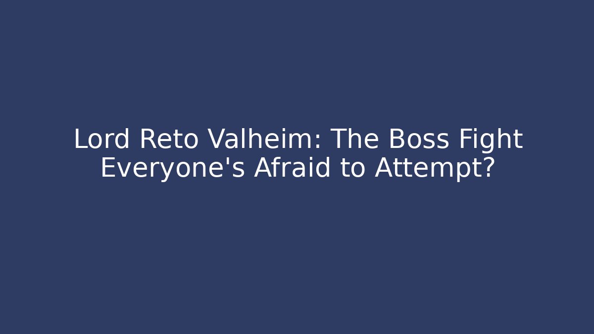 Lord Reto Valheim: The Boss Fight Everyone’s Afraid to Attempt?