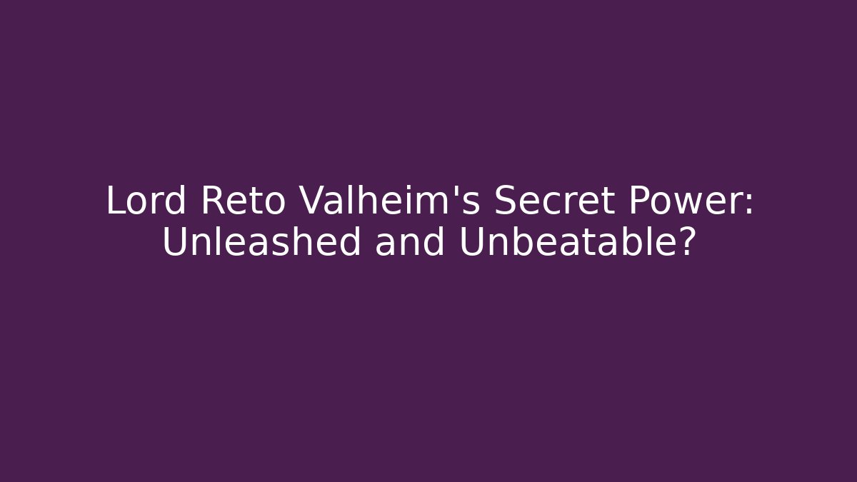 Lord Reto Valheim’s Secret Power: Unleashed and Unbeatable?