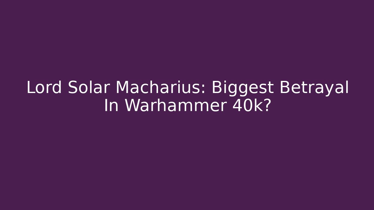 Lord Solar Macharius: Biggest Betrayal In Warhammer 40k?