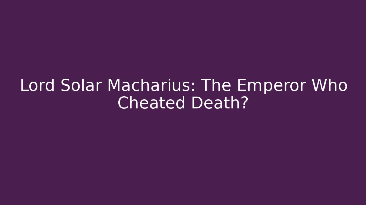 Lord Solar Macharius: The Emperor Who Cheated Death?