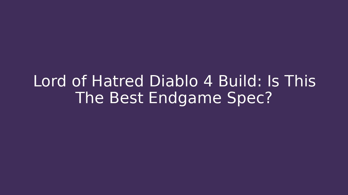 Lord of Hatred Diablo 4 Build: Is This The Best Endgame Spec?