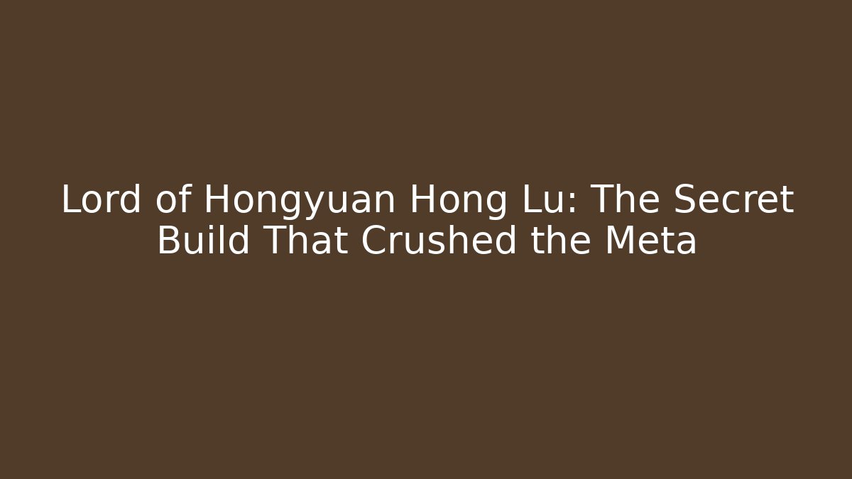 Lord of Hongyuan Hong Lu: The Secret Build That Crushed the Meta