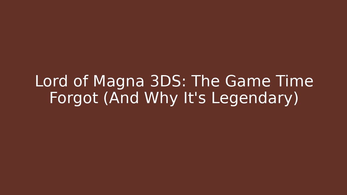 Lord of Magna 3DS: The Game Time Forgot (And Why It's Legendary)