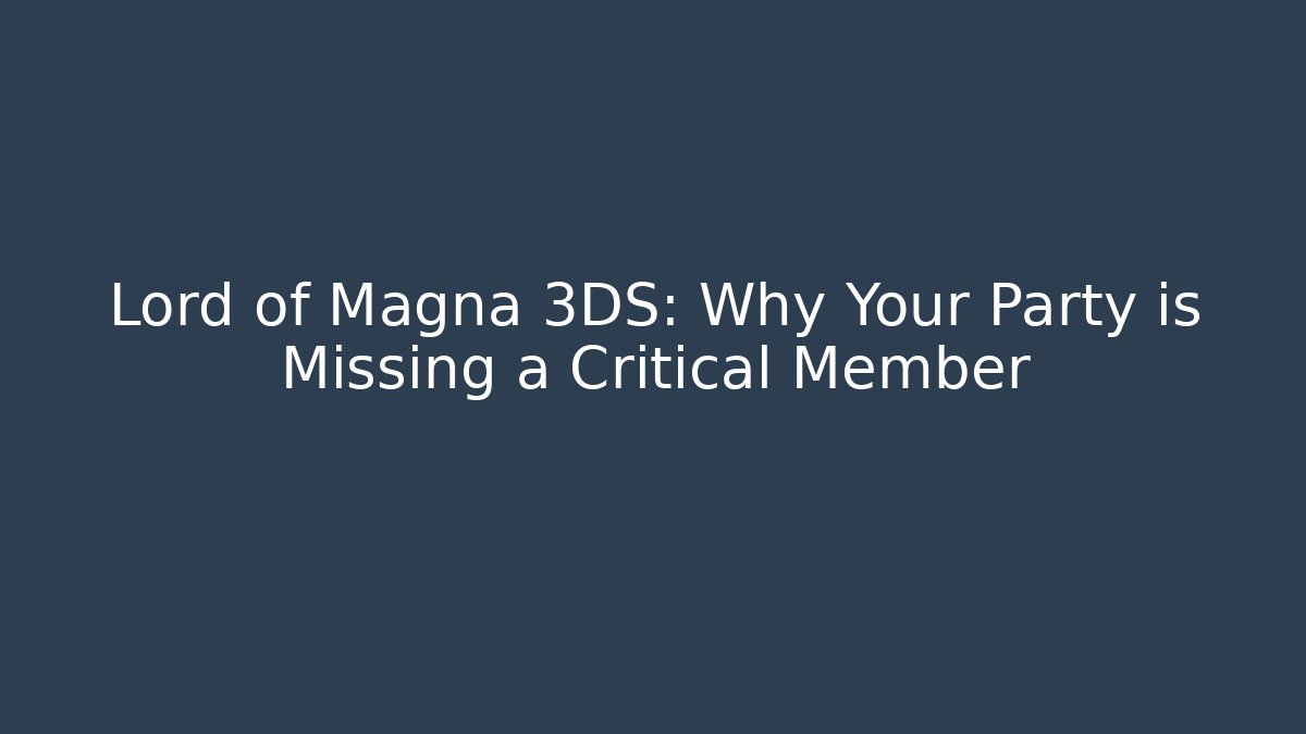 Lord of Magna 3DS: Why Your Party is Missing a Critical Member