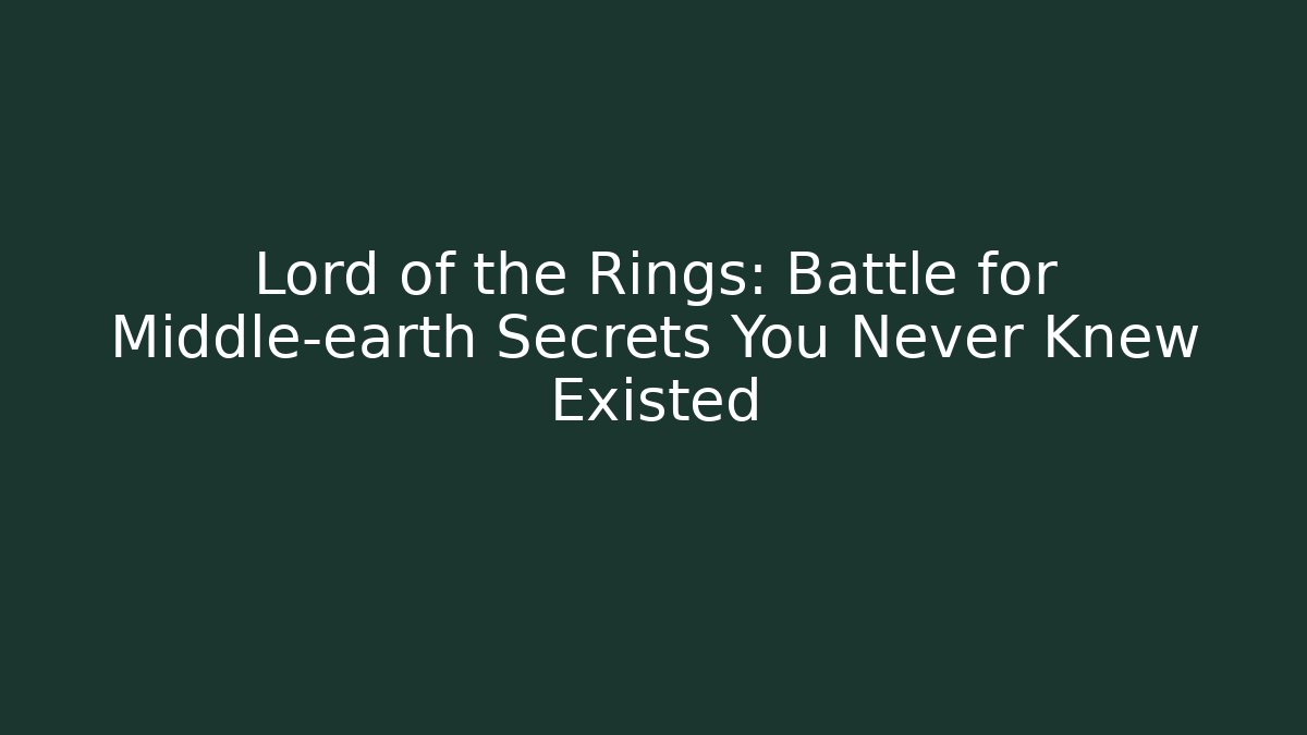 Lord of the Rings: Battle for Middle-earth Secrets You Never Knew Existed
