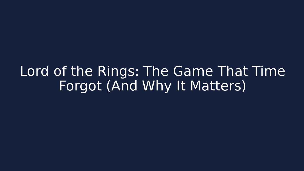 Lord of the Rings: The Game That Time Forgot (And Why It Matters)