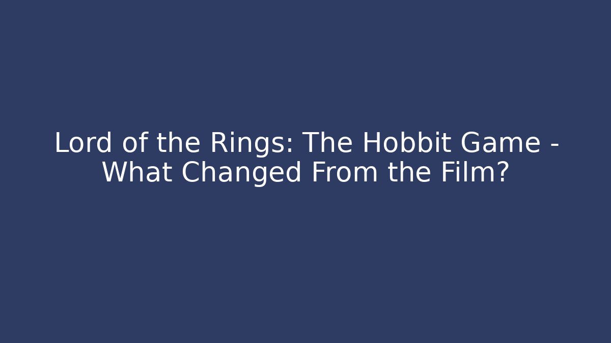 Lord of the Rings: The Hobbit Game - What Changed From the Film?
