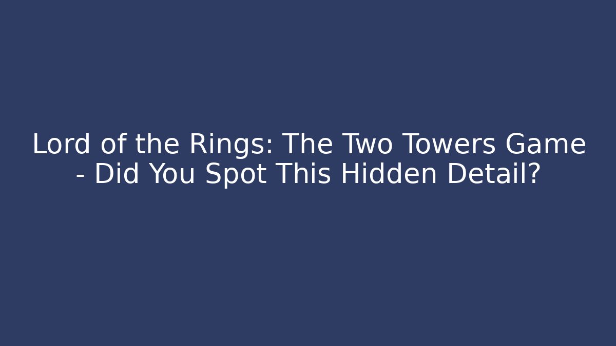 Lord of the Rings: The Two Towers Game - Did You Spot This Hidden Detail?