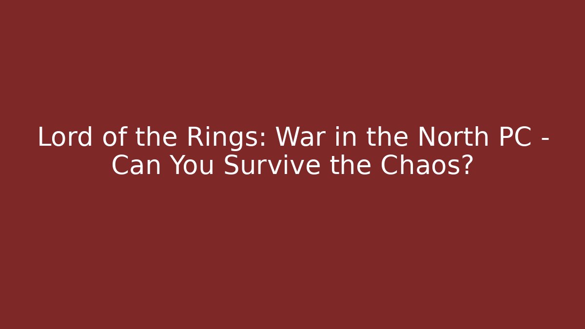 Lord of the Rings: War in the North PC – Can You Survive the Chaos?