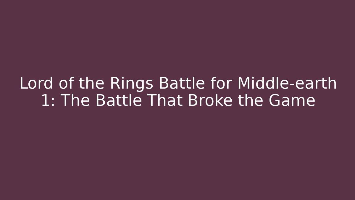 Lord of the Rings Battle for Middle-earth 1: The Battle That Broke the Game