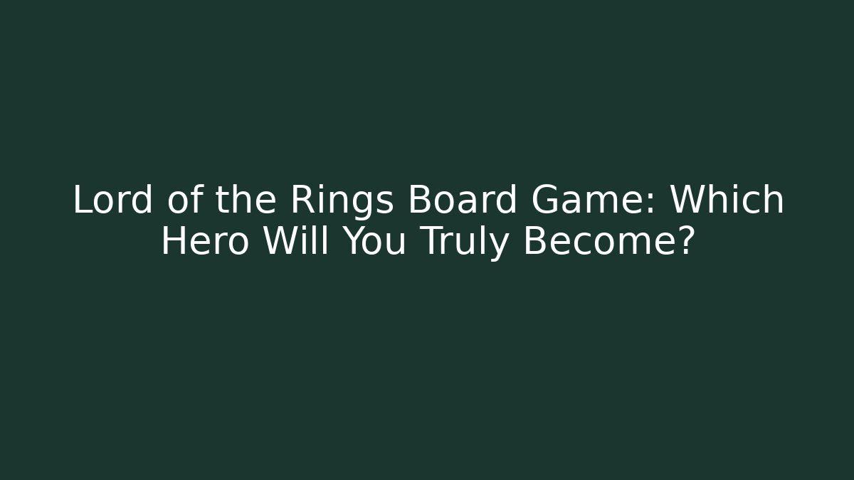 Lord of the Rings Board Game: Which Hero Will You Truly Become?