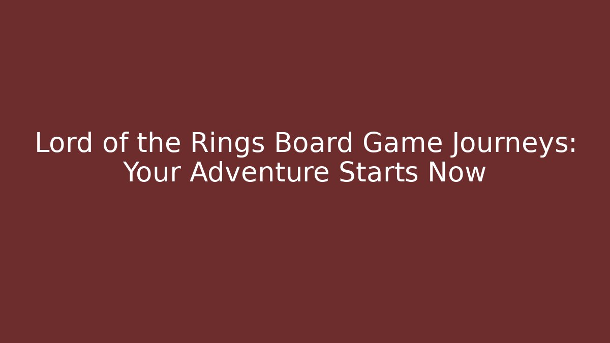 Lord of the Rings Board Game Journeys: Your Adventure Starts Now