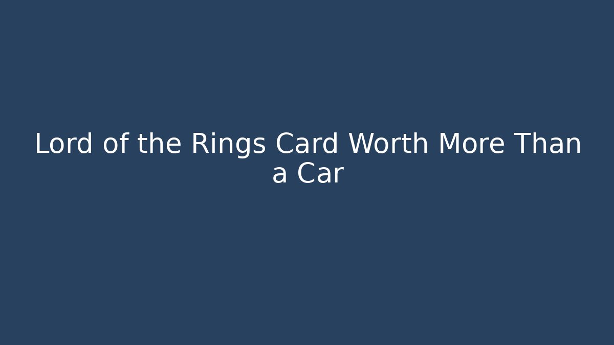 Lord of the Rings Card Worth More Than a Car
