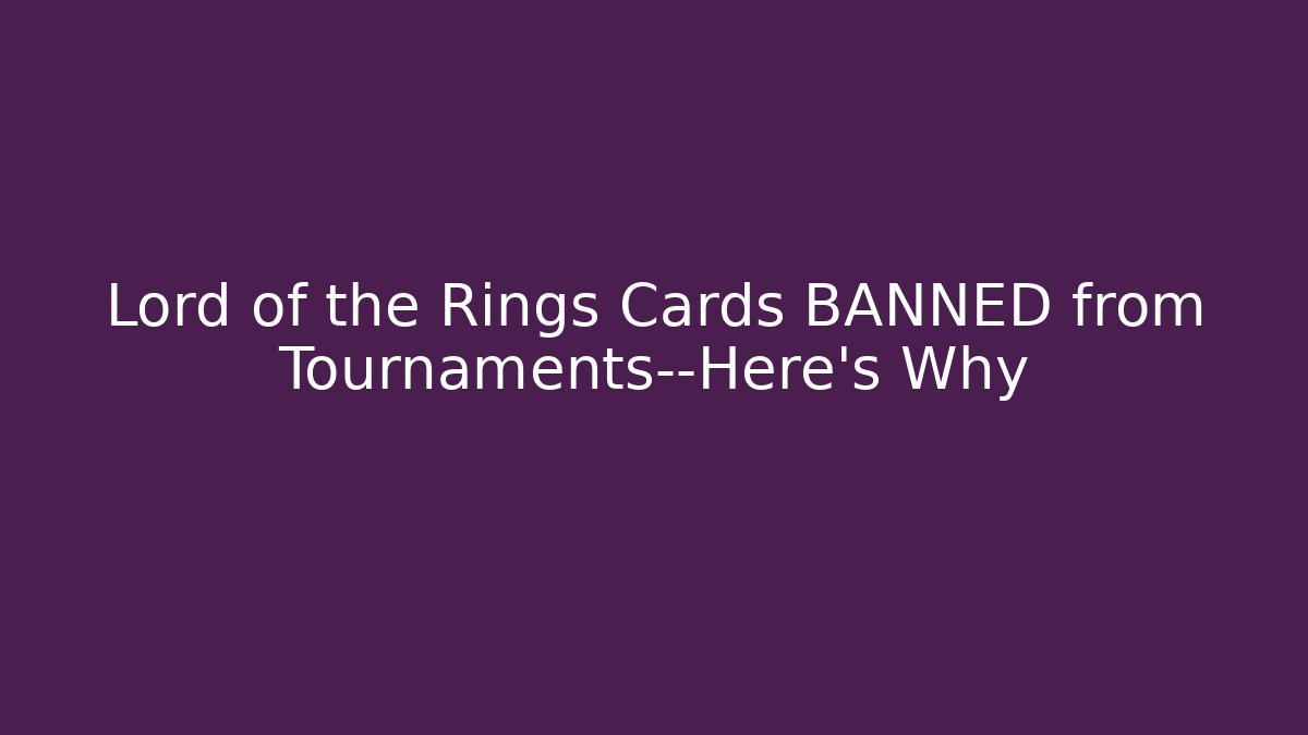 Lord of the Rings Cards BANNED from Tournaments—Here's Why