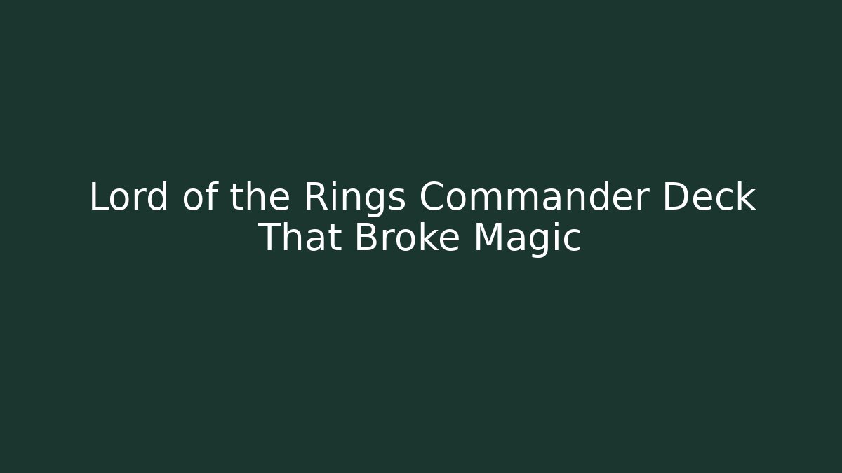 Lord of the Rings Commander Deck That Broke Magic