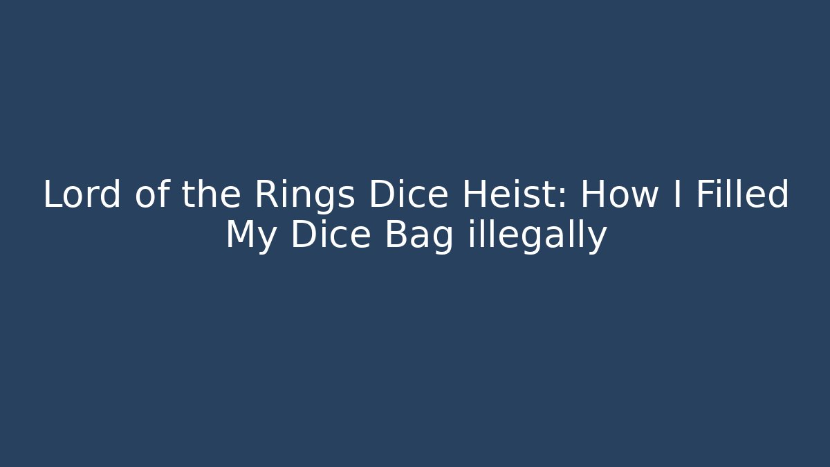 Lord of the Rings Dice Heist: How I Filled My Dice Bag illegally