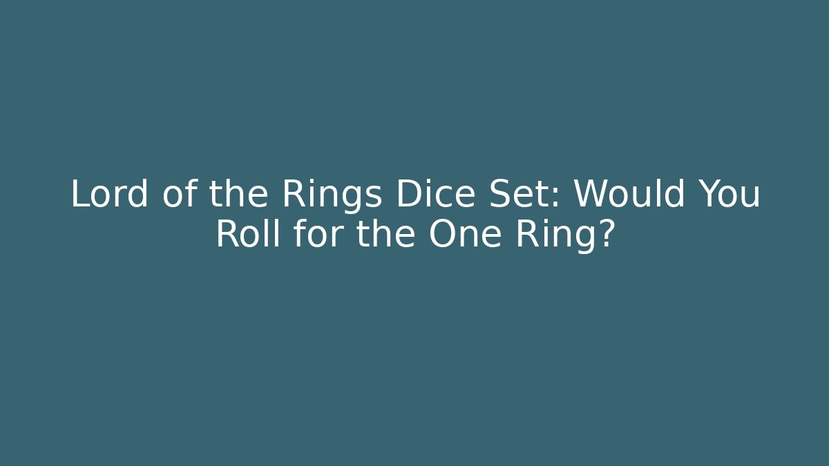 Lord of the Rings Dice Set: Would You Roll for the One Ring?