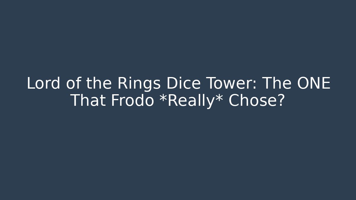 Lord of the Rings Dice Tower: The ONE That Frodo *Really* Chose?